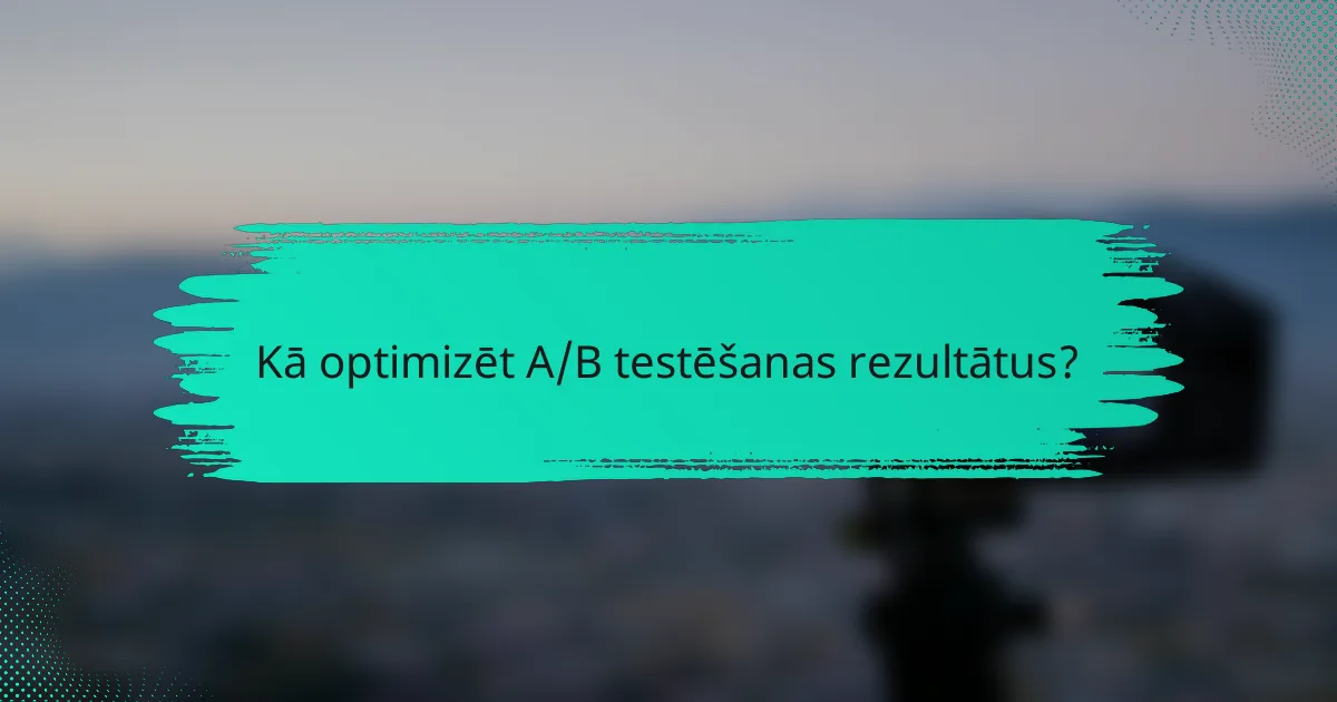 Kā optimizēt A/B testēšanas rezultātus?