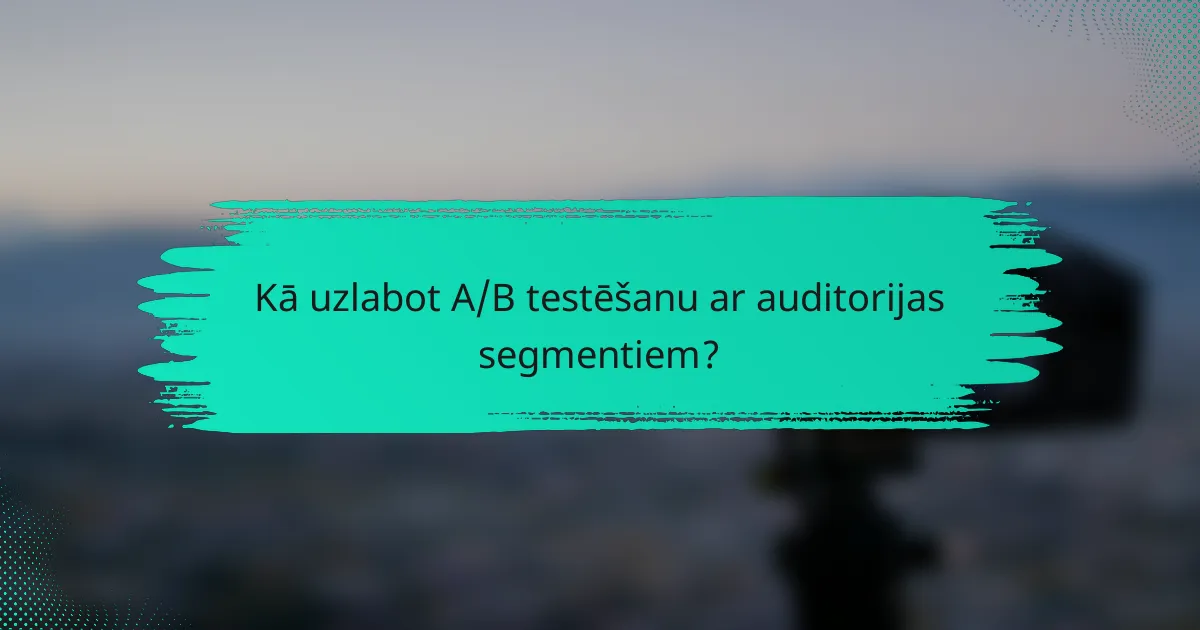 Kā uzlabot A/B testēšanu ar auditorijas segmentiem?