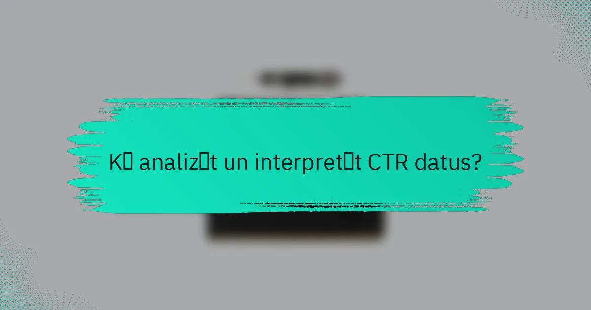 Kā analizēt un interpretēt CTR datus?