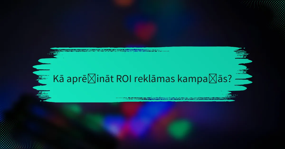 Kā aprēķināt ROI reklāmas kampaņās?