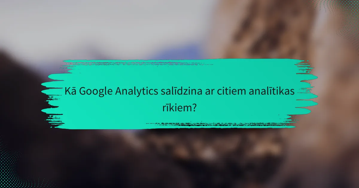 Kā Google Analytics salīdzina ar citiem analītikas rīkiem?
