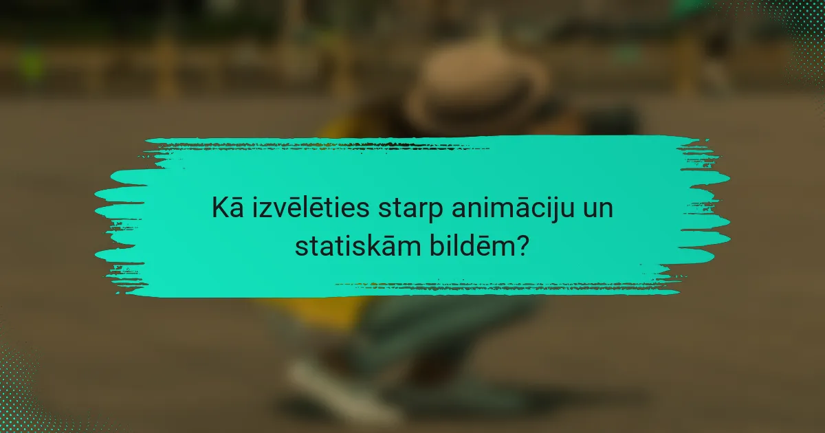 Kā izvēlēties starp animāciju un statiskām bildēm?