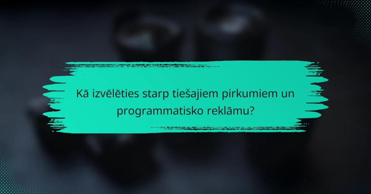 Kā izvēlēties starp tiešajiem pirkumiem un programmatisko reklāmu?
