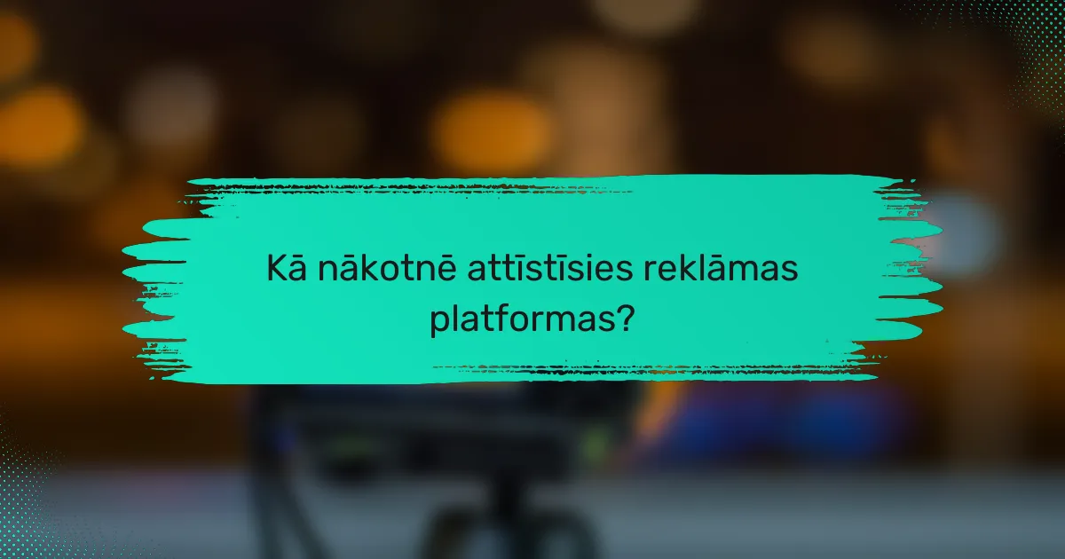 Kā nākotnē attīstīsies reklāmas platformas?