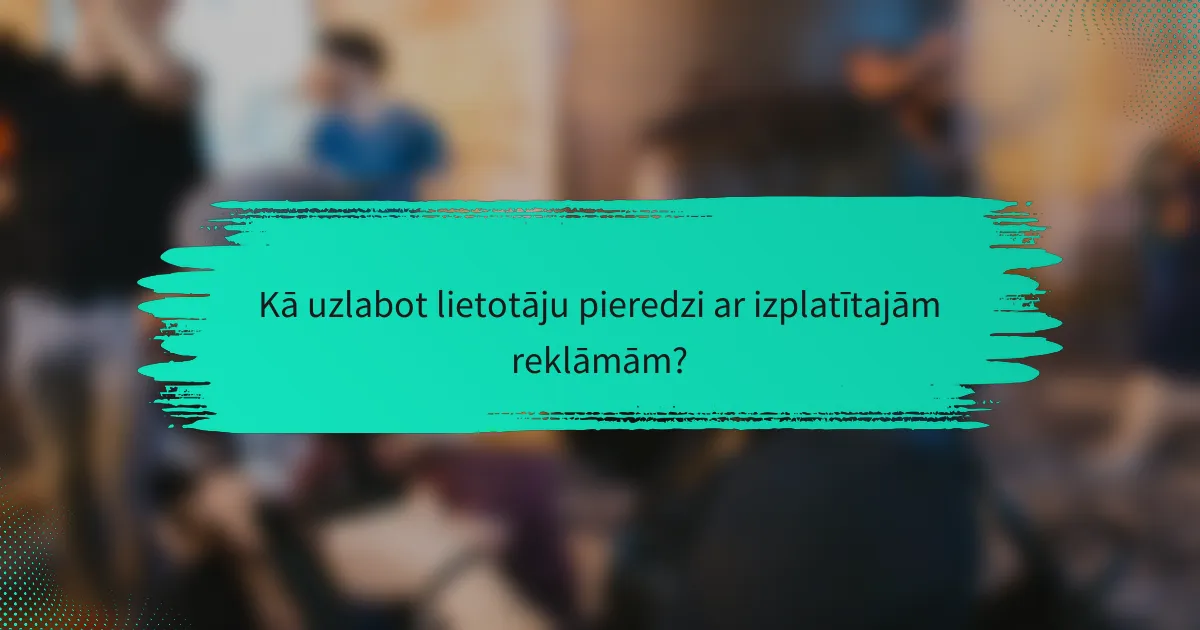 Kā uzlabot lietotāju pieredzi ar izplatītajām reklāmām?