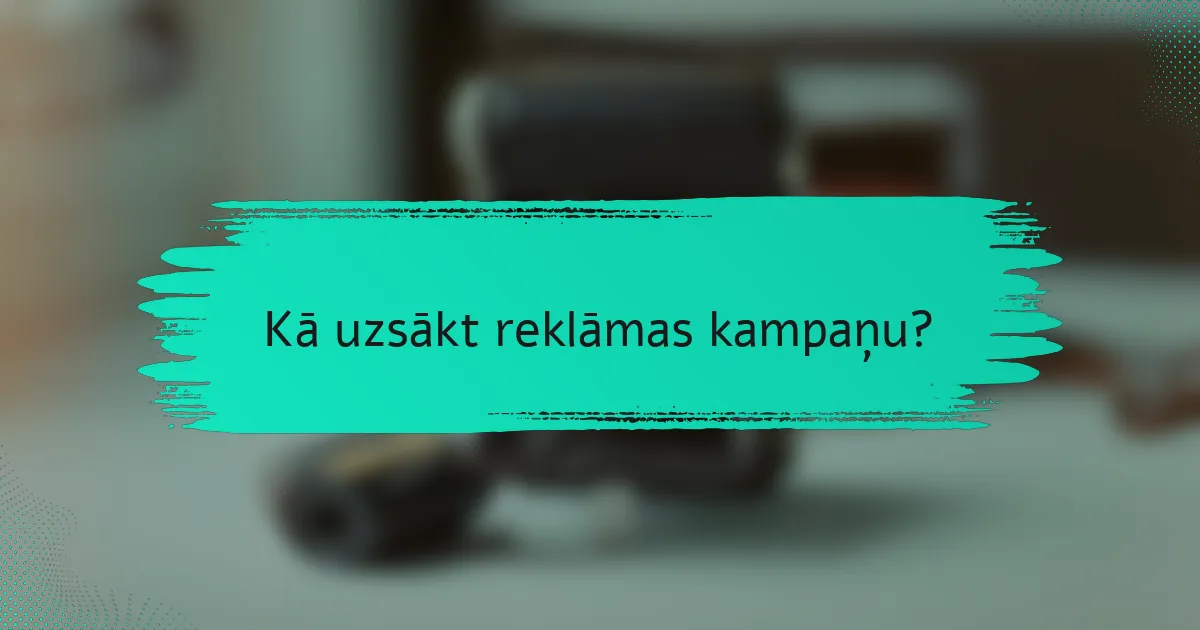 Kā uzsākt reklāmas kampaņu?