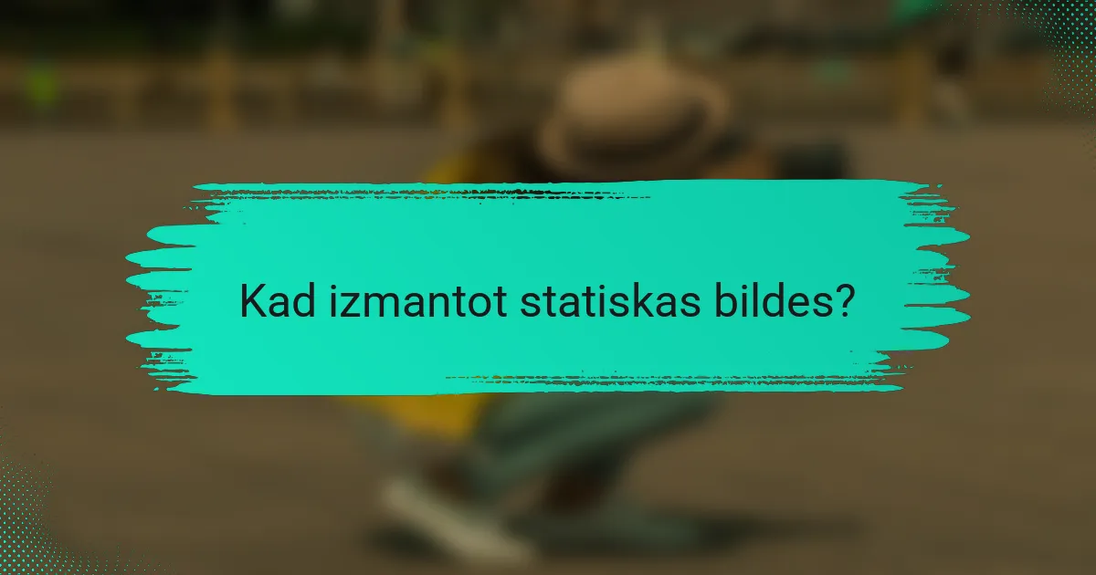 Kad izmantot statiskas bildes?