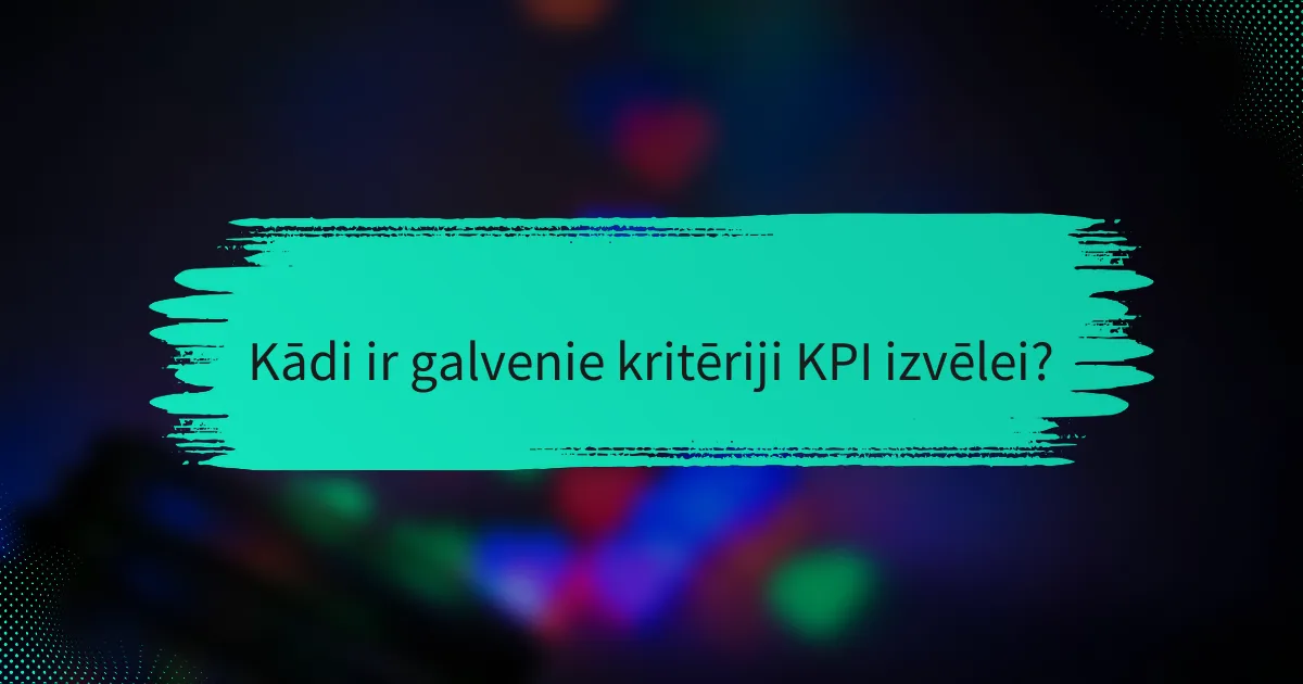 Kādi ir galvenie kritēriji KPI izvēlei?