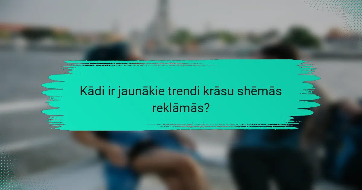 Kādi ir jaunākie trendi krāsu shēmās reklāmās?