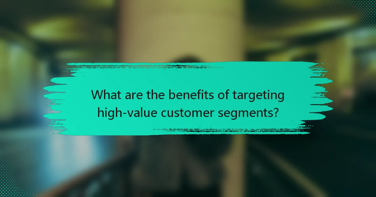 What are the benefits of targeting high-value customer segments?