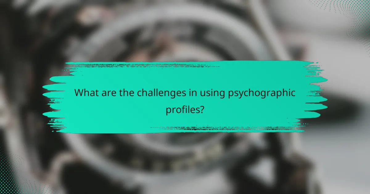 What are the challenges in using psychographic profiles?