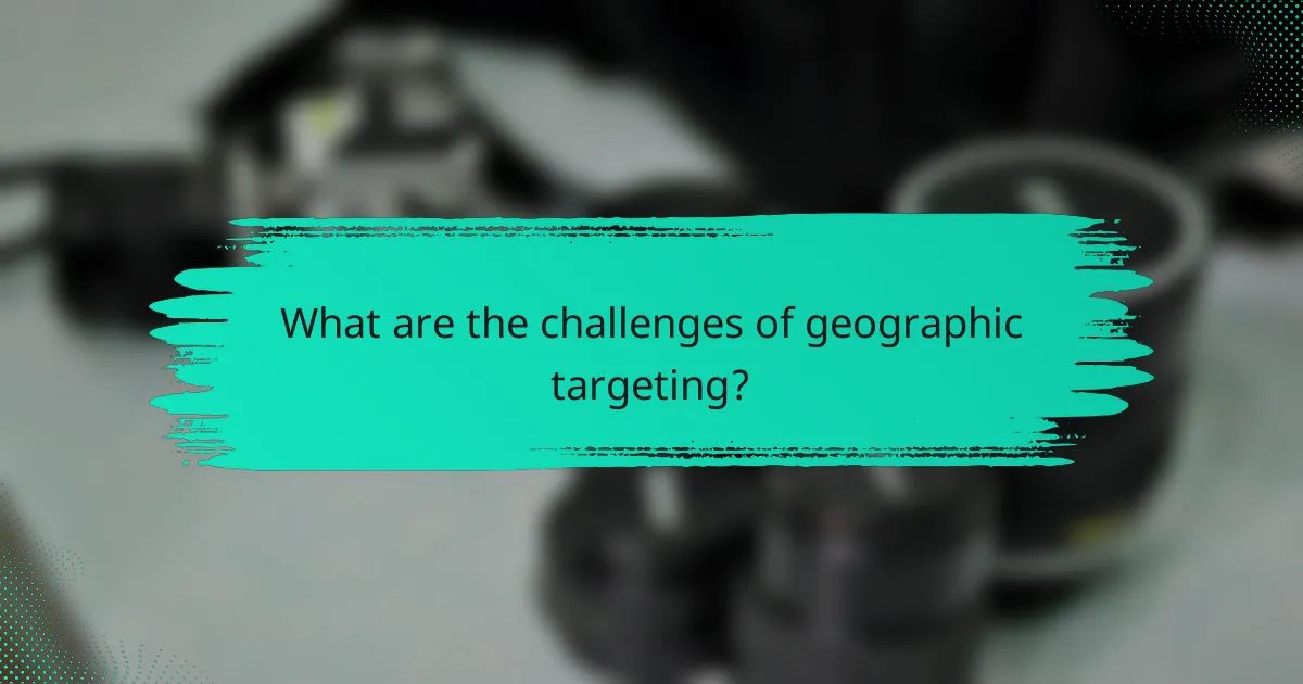 What are the challenges of geographic targeting?