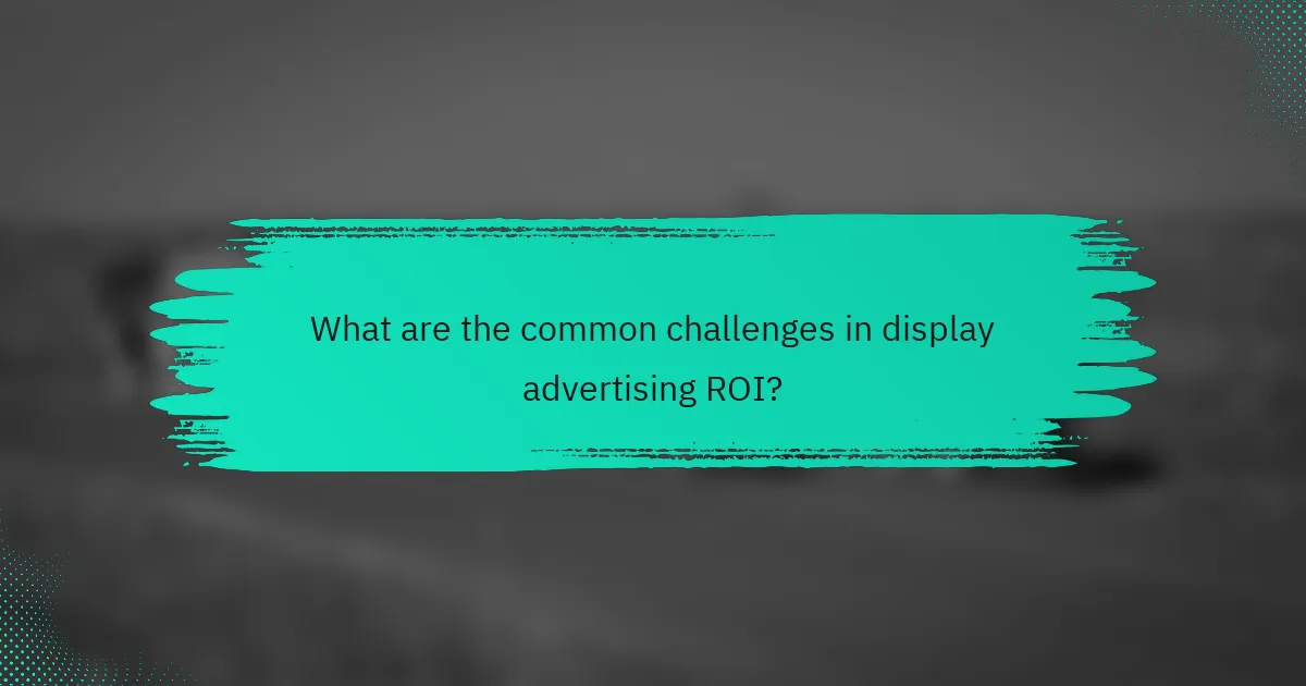 What are the common challenges in display advertising ROI?