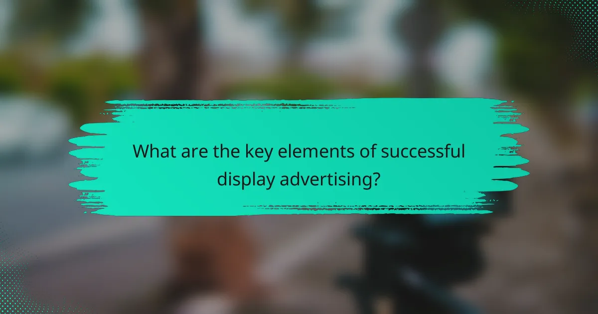 What are the key elements of successful display advertising?