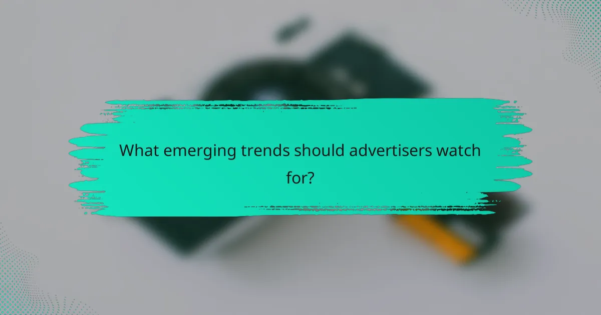 What emerging trends should advertisers watch for?