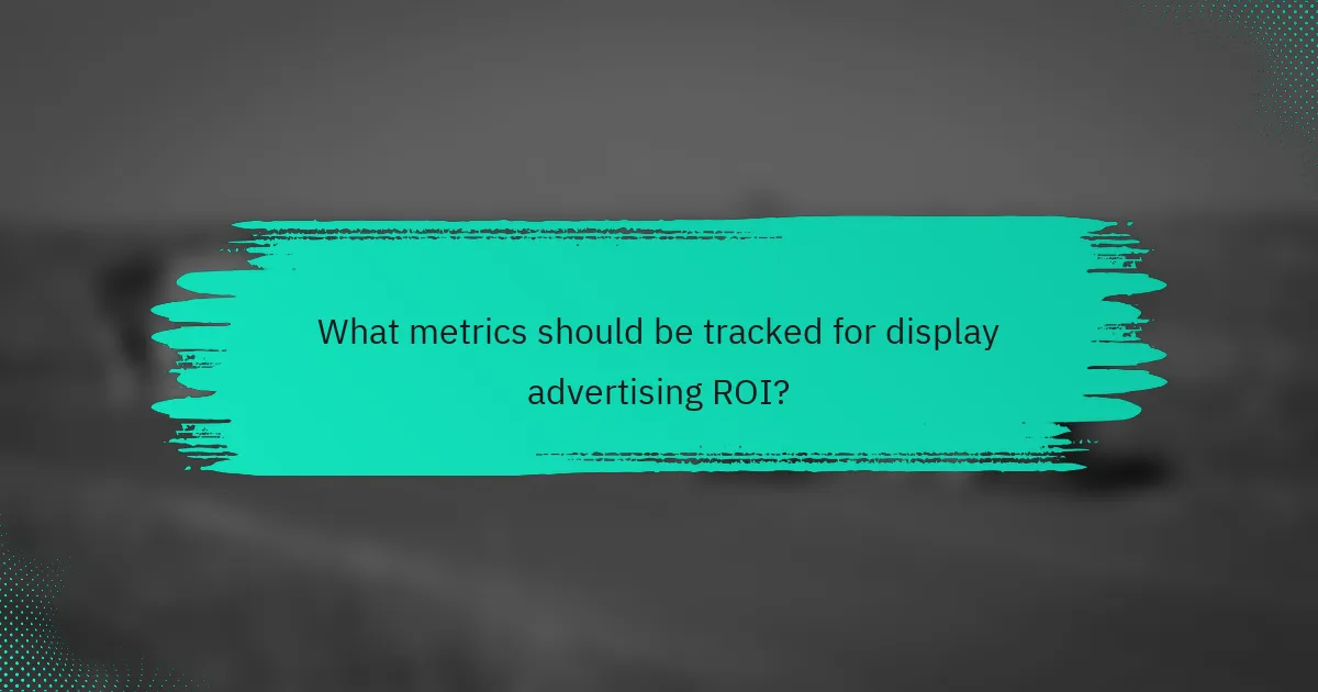 What metrics should be tracked for display advertising ROI?